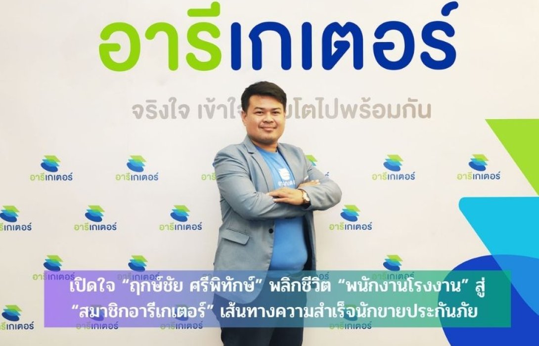 เปิดใจ “ฤกษ์ชัย ศรีพิทักษ์” พลิกชีวิต “พนักงานโรงงาน” สู่ “สมาชิกอารีเกเตอร์” เส้นทางความสำเร็จนักขายประกันภัย  