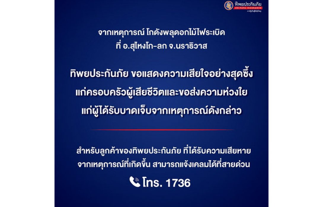 ทิพยประกันภัย ขอแสดงความเสียใจกับครอบครัวผู้เสียชีวิตและแสดงความห่วงใยแก่ผู้ได้รับบาดเจ็บ จากเหตุการณ์โกดังพลุดอกไม้ไฟระเบิด จ.นราธิวาส
