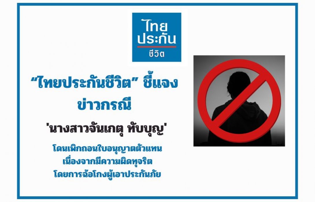 ไทยประกันชีวิต ชี้แจงข่าวกรณี นางสาวจันเกตุ ทับบุญ โดนเพิกถอนใบอนุญาติตัวแทนประกันชีวิต มีพฤติกรรมทุจริตโดยการฉ้อโกงผู้เอาประกันภัยด้วยการเสนอผลประโยชน์ที่ไม่ได้มีกำหนดในเงื่อนไขกรมธรรม์