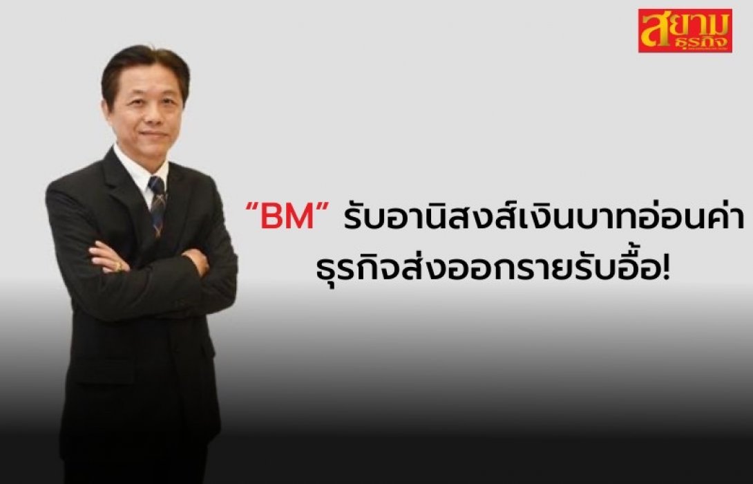 “BM” รับอานิสงส์เงินบาทอ่อนค่า ธุรกิจส่งออกรายรับอื้อ!