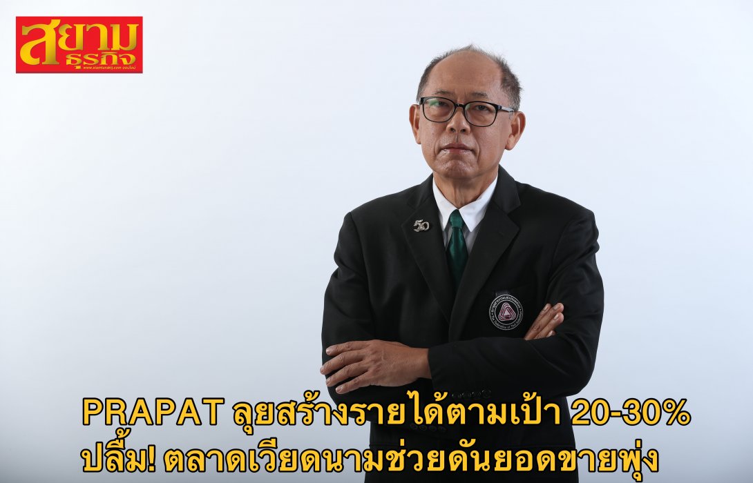 PRAPAT ลุยสร้างรายได้ตามเป้า 20-30% ปลื้ม! ตลาดเวียดนามช่วยดันยอดขายพุ่ง