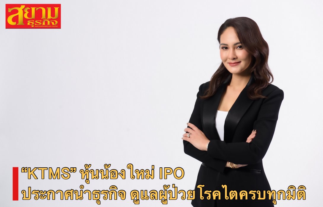“KTMS” หุ้นน้องใหม่ IPO ประกาศนำธุรกิจ ดูแลผู้ป่วยโรคไตครบทุกมิติ 