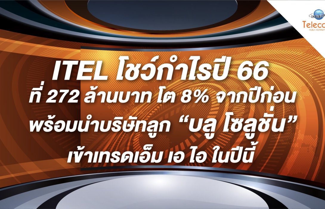 ITEL โชว์กำไรปี 66 ที่ 272 ล้านบาท โต 8% พร้อมนำบริษัทลูก “บลู โซลูชั่น” เข้าเทรดเอ็ม เอ ไอ ในปีนี้