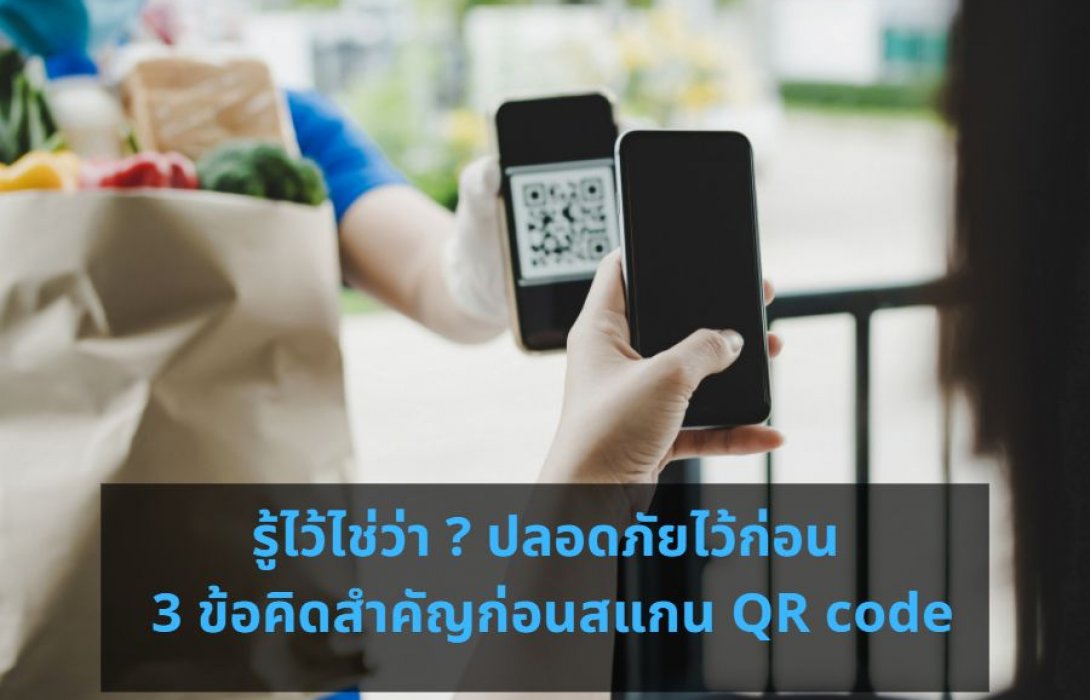 รู้ไว้ไช่ว่า ? ปลอดภัยไว้ก่อน .. 3 ข้อคิดสำคัญก่อนสแกน QR code 